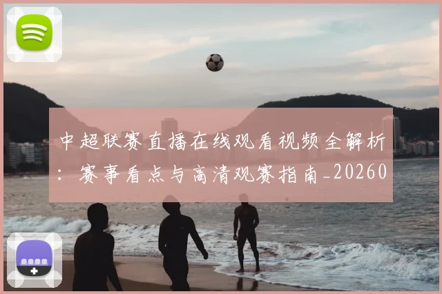 中超联赛直播在线观看视频全解析：赛事看点与高清观赛指南_20260611140822