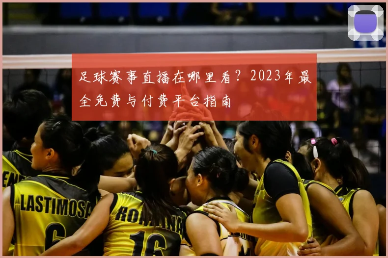 足球赛事直播在哪里看？2023年最全免费与付费平台指南