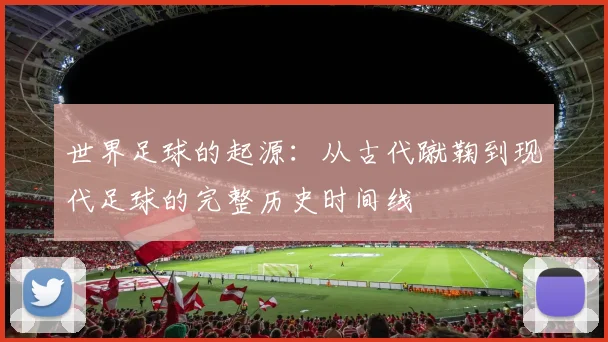 世界足球的起源:从古代蹴鞠到现代足球的完整历史时间线