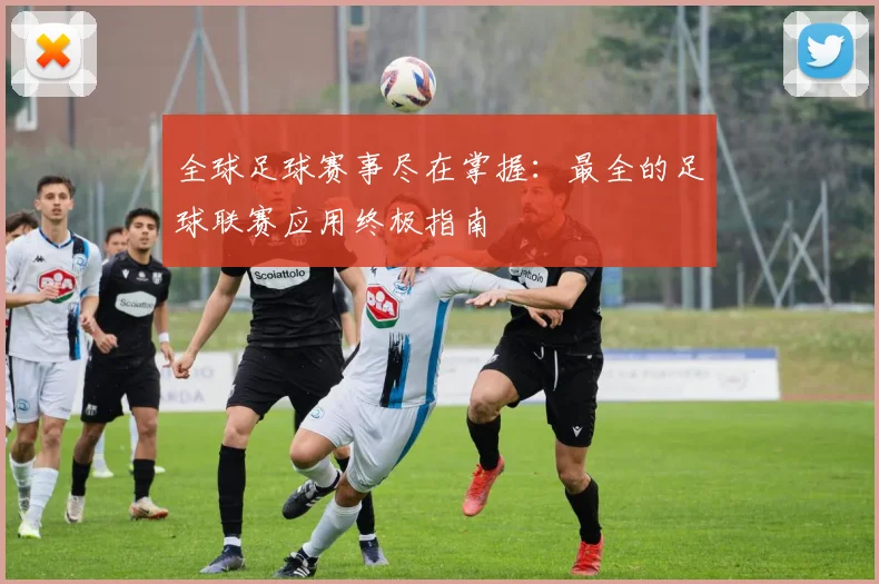 全球足球赛事尽在掌握:最全的足球联赛应用终极指南