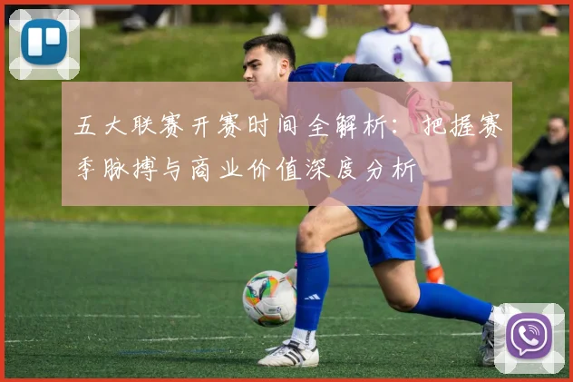 五大联赛开赛时间全解析：把握赛季脉搏与商业价值深度分析