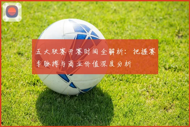 五大联赛开赛时间全解析:把握赛季脉搏与商业价值深度分析