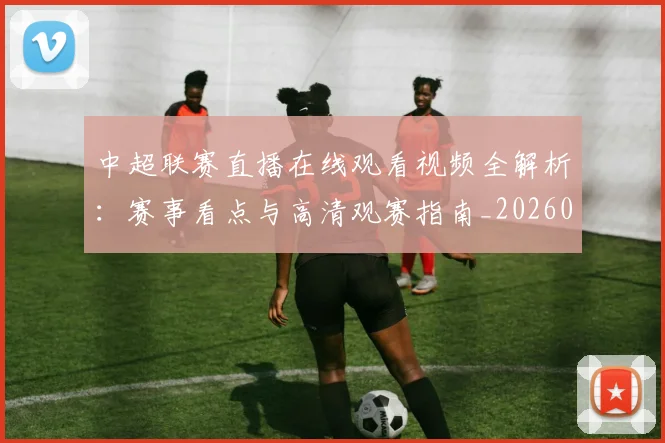 中超联赛直播在线观看视频全解析：赛事看点与高清观赛指南_20260611140822