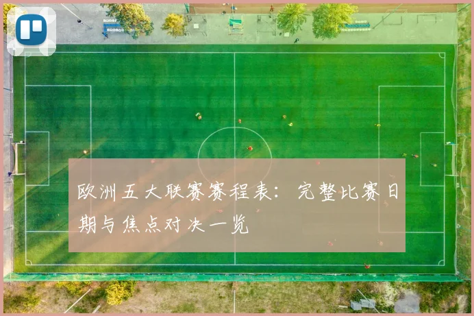 欧洲五大联赛赛程表：完整比赛日期与焦点对决一览