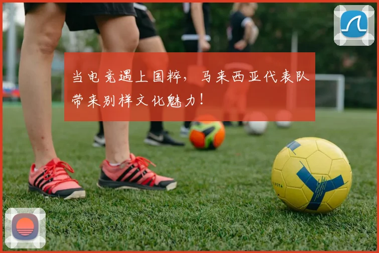 当电竞遇上国粹,马来西亚代表队带来别样文化魅力!
