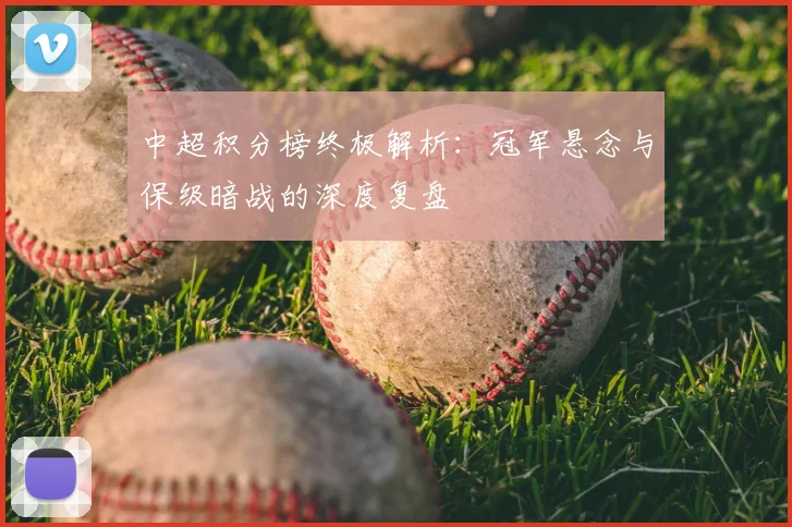 中超积分榜终极解析：冠军悬念与保级暗战的深度复盘