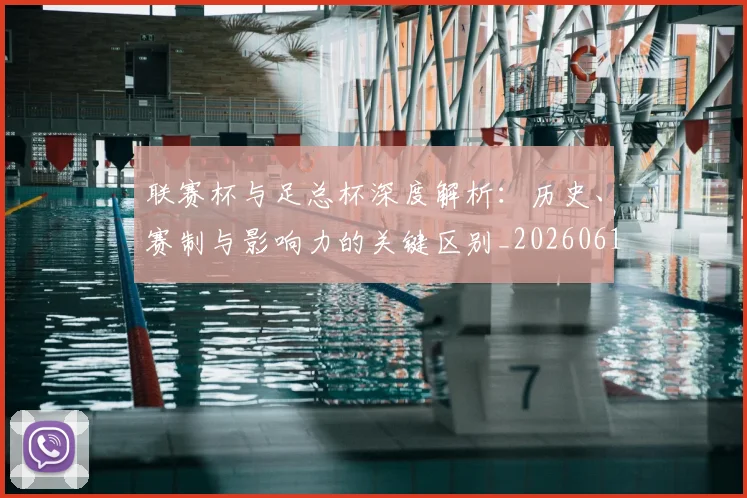 联赛杯与足总杯深度解析：历史、赛制与影响力的关键区别_20260613173052