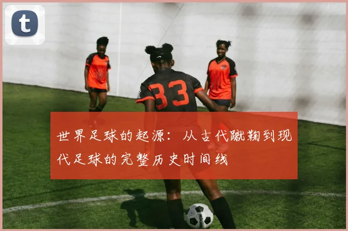 世界足球的起源:从古代蹴鞠到现代足球的完整历史时间线