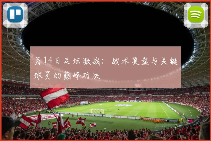 月14日足坛激战：战术复盘与关键球员的巅峰对决